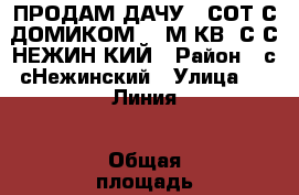 ПРОДАМ ДАЧУ 5 СОТ С ДОМИКОМ 18 М.КВ. С/С НЕЖИНCКИЙ › Район ­ с/сНежинский › Улица ­ 5 Линия › Общая площадь дома ­ 18 › Площадь участка ­ 500 › Цена ­ 350 000 - Оренбургская обл., Оренбургский р-н, Нежинка с. Недвижимость » Дома, коттеджи, дачи продажа   